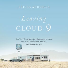 Leaving Cloud 9: The True Story of a Life Resurrected from the Ashes of Poverty, Trauma, and Mental Illness
