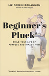 Beginner's Pluck: Build Your Life of Purpose and Impact Now