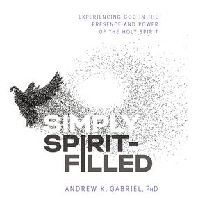 Simply Spirit-Filled: Experiencing God in the Presence and Power of the Holy Spirit