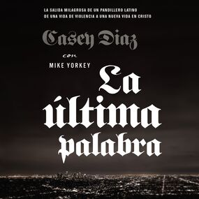 última palabra: La salida milagrosa de un pandillero latino de una vida de violencia a una nueva vida en Cristo