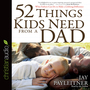 52 Things Kids Need From a Dad: What Fathers Can Do to Make a Lifelong Difference