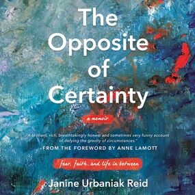 Opposite of Certainty: Fear, Faith, and Life in Between