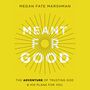 Meant for Good: The Adventure of Trusting God and His Plans for You