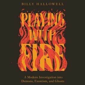 Playing with Fire: A Modern Investigation into Demons, Exorcism, and Ghosts