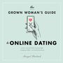 Grown Woman's Guide to Online Dating: Lessons Learned While Swiping Right, Snapping Selfies, and Analyzing Emojis