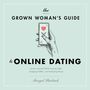 Grown Woman's Guide to Online Dating: Lessons Learned While Swiping Right, Snapping Selfies, and Analyzing Emojis
