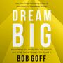 Dream Big: Know What You Want, Why You Want It, and What You’re Going to Do About It