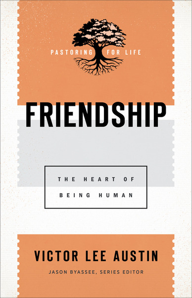 Friendship (Pastoring for Life: Theological Wisdom for Ministering Well): The Heart of Being Human