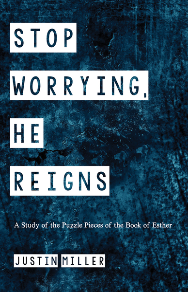 Stop Worrying, He Reigns: A Study of the Puzzle Pieces of the Book of Esther