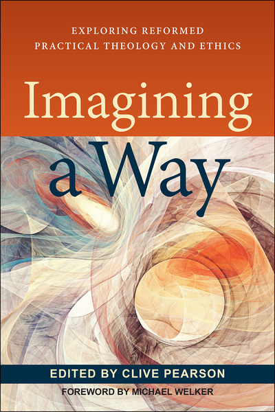 Imagining a Way: Exploring Reformed Practical Theology and Ethics