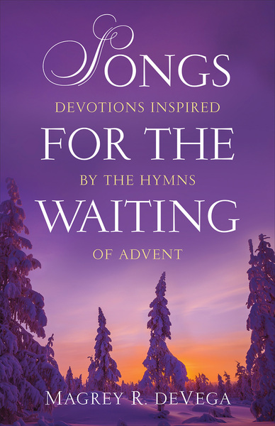 Songs for the Waiting: Devotions Inspired by the Hymns of Advent