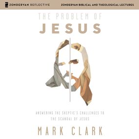 Problem of Jesus: Audio Lectures: Answering a Skeptic’s Challenges to the Scandal of Jesus