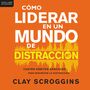 Cómo liderar en un mundo de distracción: Cuatro hábitos sencillos para disminuir el ruido