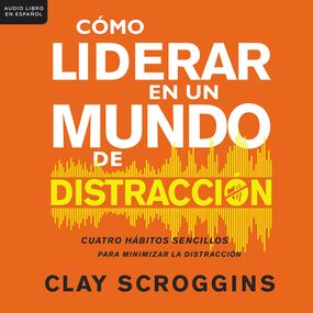 Cómo liderar en un mundo de distracción: Cuatro hábitos sencillos para disminuir el ruido