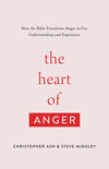 Heart of Anger: How the Bible Transforms Anger in Our Understanding and Experience