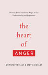 The Heart of Anger: How the Bible Transforms Anger in Our Understanding and Experience