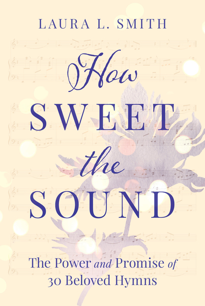 How Sweet the Sound: The Power and Promise of 30 Beloved Hymns