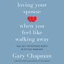 Loving Your Spouse When You Feel Like Walking Away: Real Help for Desperate Hearts in Difficult Marriages