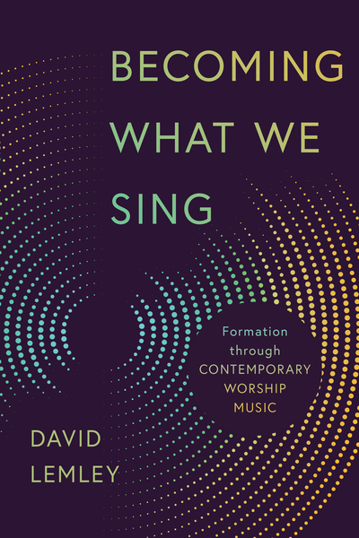 Becoming What We Sing: Formation through Contemporary Worship Music