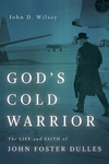 God's Cold Warrior: The Life and Faith of John Foster Dulles
