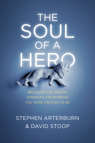 Soul of a Hero: Becoming the Man of Strength and Purpose You Were Created to Be