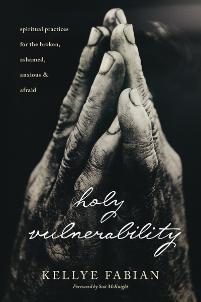 Holy Vulnerability: Spiritual Practices for the Broken, Ashamed, Anxious, and Afraid