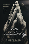 Holy Vulnerability: Spiritual Practices for the Broken, Ashamed, Anxious, and Afraid