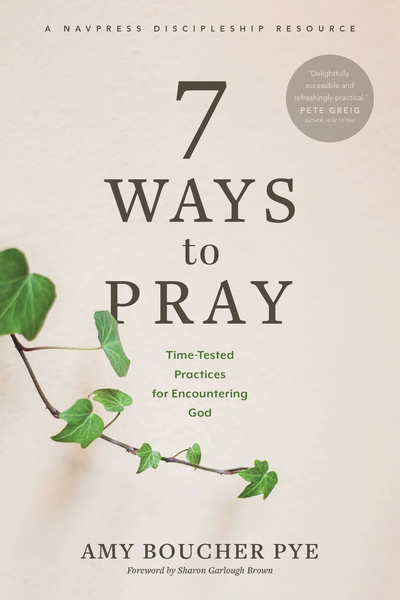 7 Ways to Pray: Time-Tested Practices for Encountering God