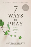 7 Ways to Pray: Time-Tested Practices for Encountering God