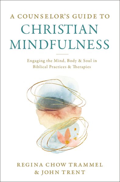 Counselor's Guide to Christian Mindfulness: Engaging the Mind, Body, and Soul in Biblical Practices and Therapies