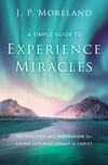 Simple Guide to Experience Miracles: Instruction and Inspiration for Living Supernaturally in Christ
