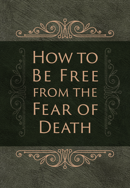 How to Be Free from the Fear of Death