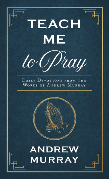 Teach Me to Pray: Daily Devotions from the Works of Andrew Murray