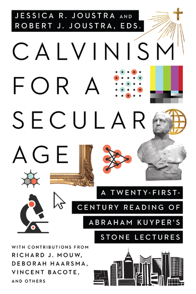 Calvinism for a Secular Age: A Twenty-First-Century Reading of Abraham Kuyper's Stone Lectures