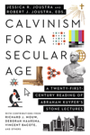 Calvinism for a Secular Age: A Twenty-First-Century Reading of Abraham Kuyper's Stone Lectures