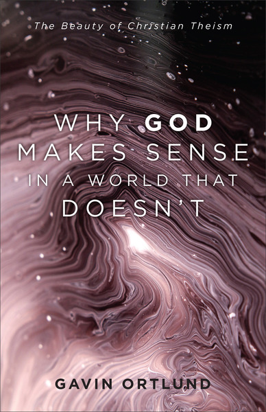 Why God Makes Sense in a World That Doesn't: The Beauty of Christian Theism