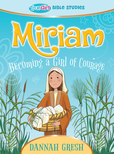 Miriam: Becoming a Girl of Courage - True Girl Bible Study