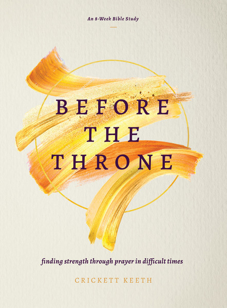 Before the Throne (An 8-Week Bible Study): Finding Strength Through Prayer in Difficult Times