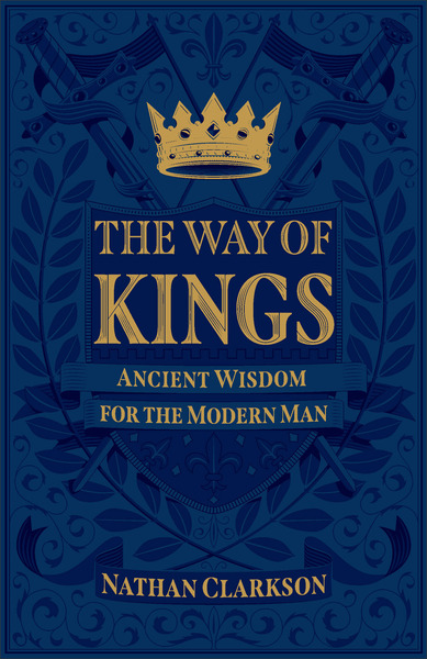 The Way of Kings: Ancient Wisdom for the Modern Man