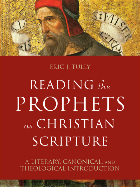 Reading the Prophets as Christian Scripture (Reading Christian Scripture): A Literary, Canonical, and Theological Introduction