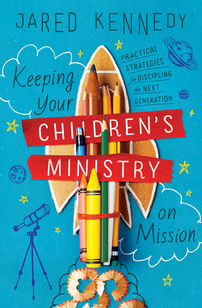 Keeping Your Children's Ministry on Mission: Practical Strategies for Discipling the Next Generation