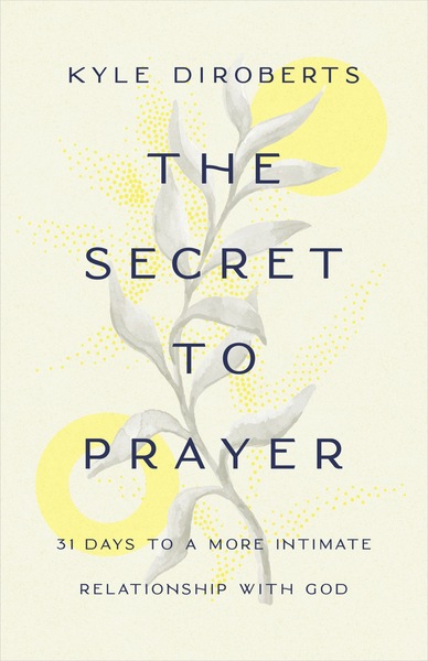 The Secret to Prayer: 31 Days to a More Intimate Relationship with God