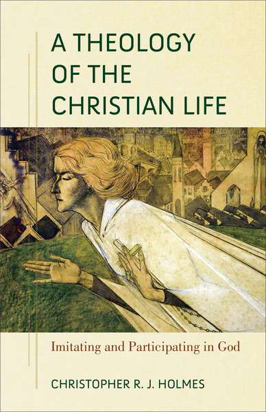 A Theology of the Christian Life: Imitating and Participating in God