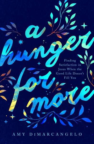 A Hunger for More: Finding Satisfaction in Jesus When the Good Life Doesn't Fill You