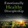 Emotionally Healthy Discipleship: Moving from Shallow Christianity to Deep Transformation