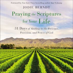 Praying the Scriptures for Your Life: 31 Days of Abiding in the Presence, Provision, and Power of God