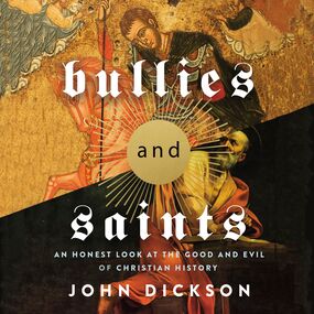 Bullies and Saints: An Honest Look at the Good and Evil of Christian History