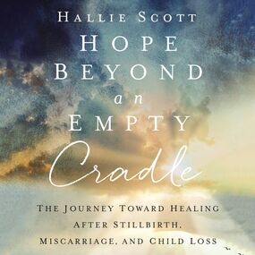 Hope Beyond an Empty Cradle: The Journey Toward Healing After Stillbirth, Miscarriage, and Child Loss