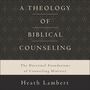 Theology of Biblical Counseling: The Doctrinal Foundations of Counseling Ministry