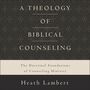 Theology of Biblical Counseling: The Doctrinal Foundations of Counseling Ministry
